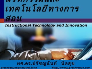 นวัตกรรมและเทคโนโลยีทางการสอน Instructional Technology and Innovation ผศ . ดร . ปรัชญนันท์  นิลสุข prachyanunn@kmutnb.ac.th  http://www.prachyanun.com 