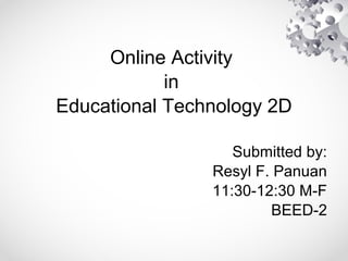 Online Activity
in
Educational Technology 2D
Submitted by:
Resyl F. Panuan
11:30-12:30 M-F
BEED-2
 