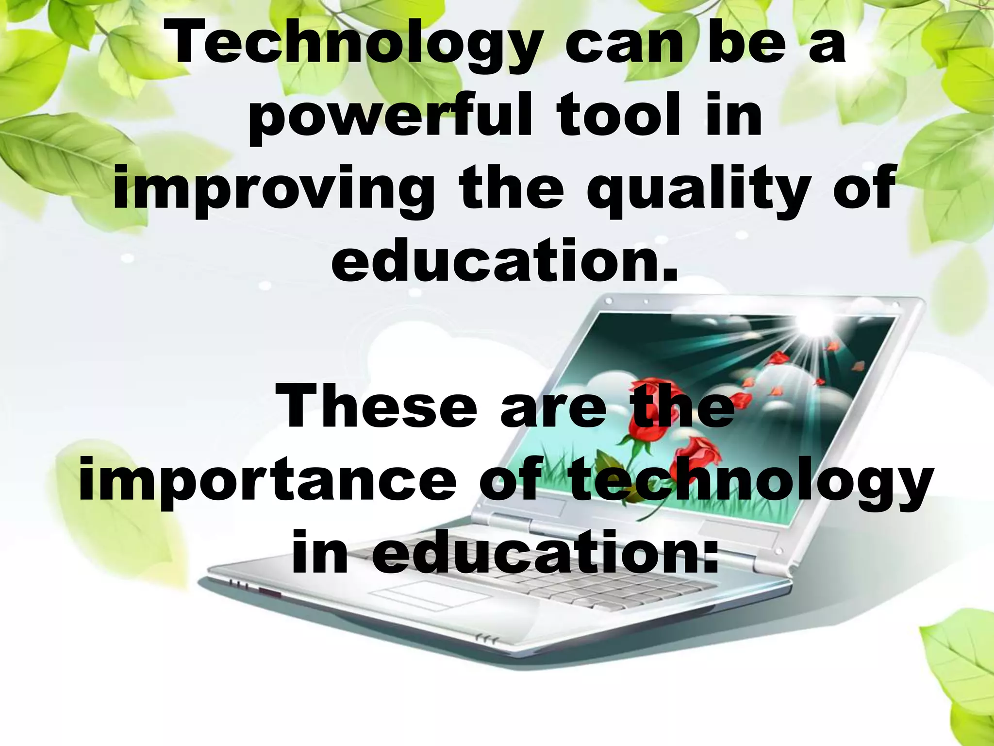 Technology can be a
powerful tool in
improving the quality of
education.
These are the
importance of technology
in education: