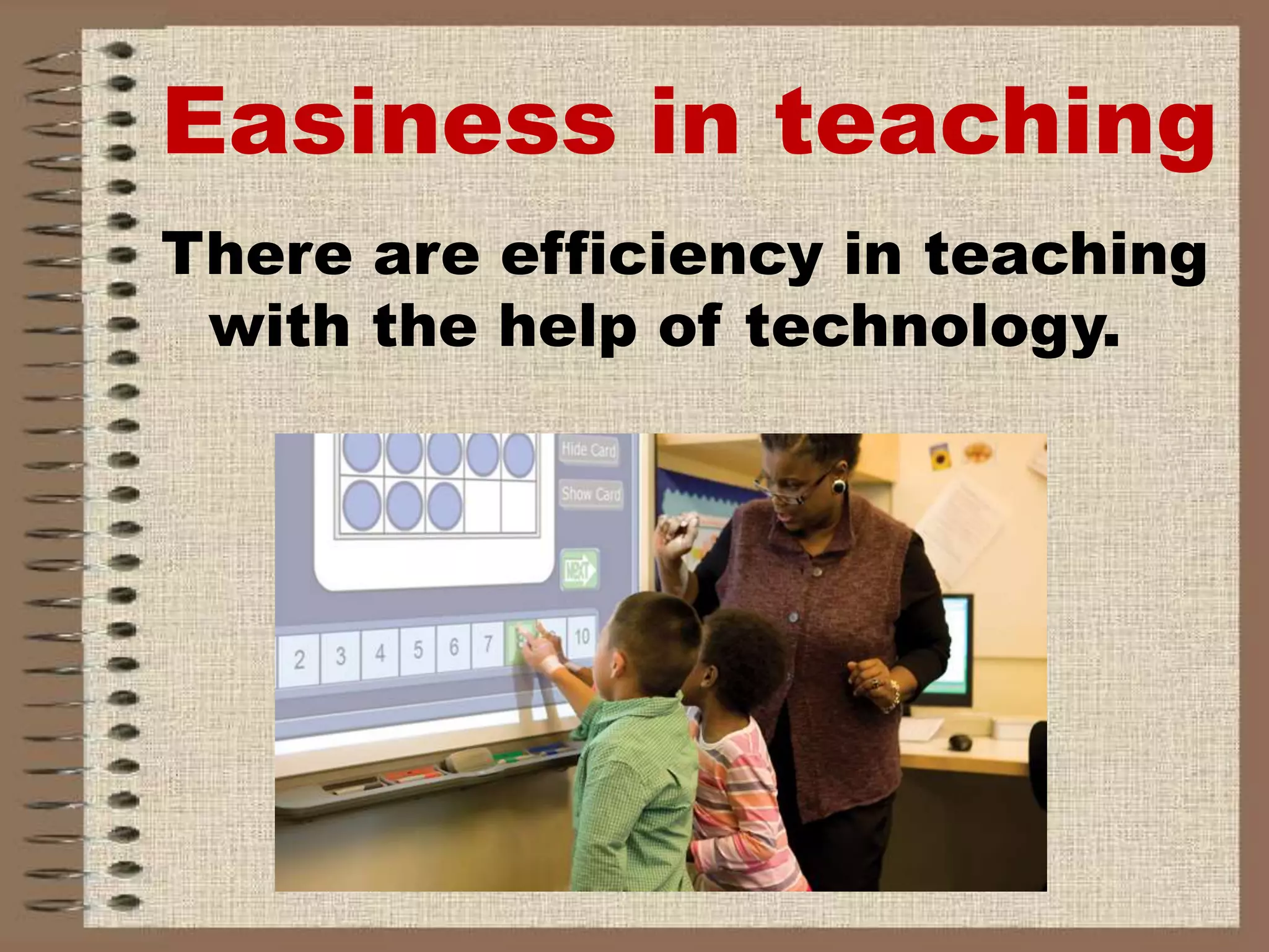 Easiness in teaching
There are efficiency in teaching
with the help of technology.