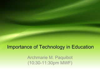 Importance of Technology in Education
Archmarie M. Paquibot
(10:30-11:30pm MWF)
 