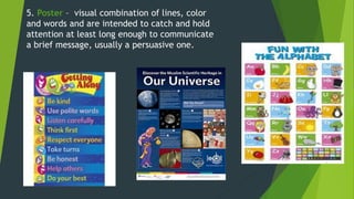 5. Poster – visual combination of lines, color 
and words and are intended to catch and hold 
attention at least long enough to communicate 
a brief message, usually a persuasive one. 
Circ 
ular 
- 
grap 
hs to 
sho 
w 
dire 
ctio 
nal 
data 
and 
cycli 
cal 
patt 
erns 
in 
data 
. 
 