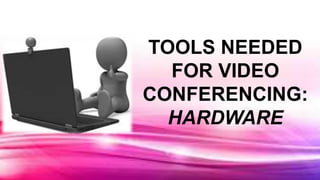 TOOLS NEEDED
FOR VIDEO
CONFERENCING:
HARDWARE
 