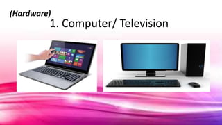 1. Computer/ Television
(Hardware)
 