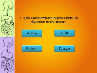 1. This carbohydrate begins chemical
digestion in the mouth
B. starch
C. fatA. fiber
D. sugar
 