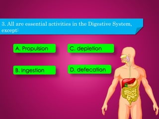 3. All are essential activities in the Digestive System,
except:
A. Propulsion
B. Ingestion
C. depletion
D. defecation
 