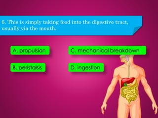 6. This is simply taking food into the digestive tract,
usually via the mouth.
D. ingestion
A. propulsion
B. peristalsis
C. mechanical breakdown
 
