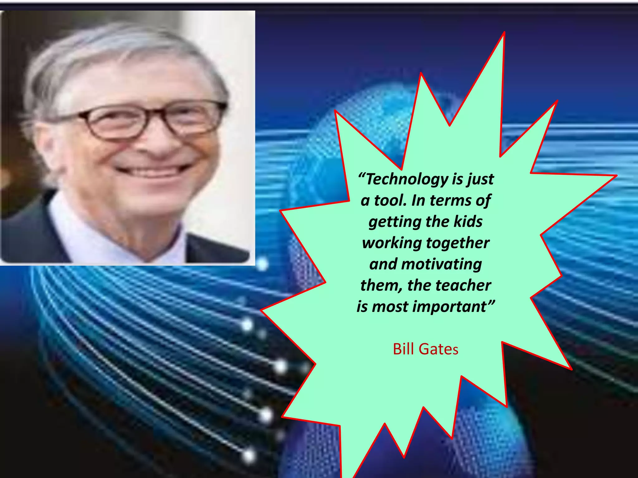 “Technology is just
a tool. In terms of
getting the kids
working together
and motivating
them, the teacher
is most important”
Bill Gates
 