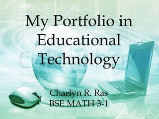My Portfolio in
Educational
Technology
Charlyn R. Ras
BSE MATH 3-1
 