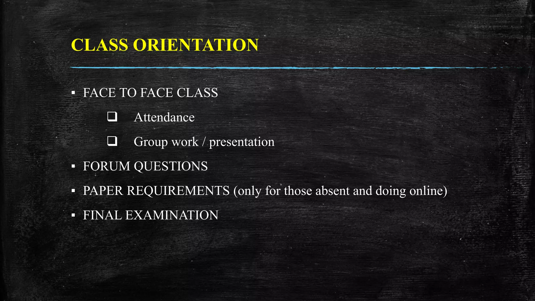 CLASS ORIENTATION
▪ FACE TO FACE CLASS
 Attendance
 Group work / presentation
▪ FORUM QUESTIONS
▪ PAPER REQUIREMENTS (only for those absent and doing online)
▪ FINAL EXAMINATION
 