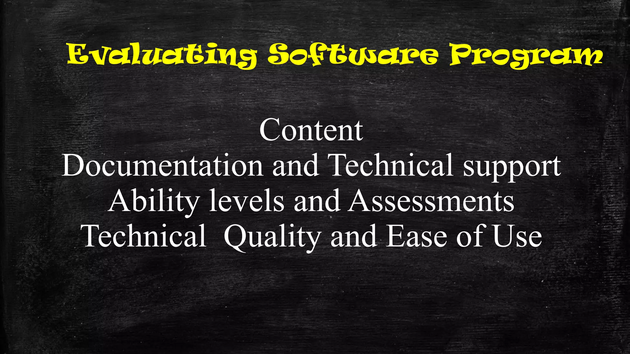 Evaluating Software Program
Content
Documentation and Technical support
Ability levels and Assessments
Technical Quality and Ease of Use
 