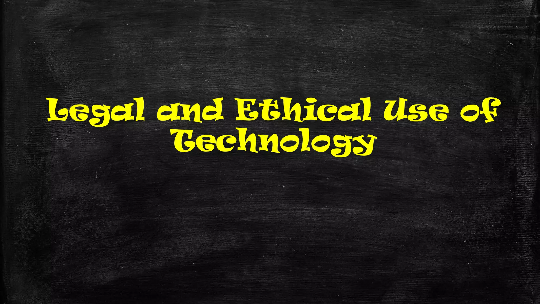 Legal and Ethical Use of
Technology
 