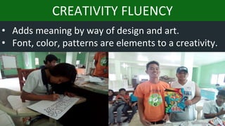 CREATIVITY FLUENCY
• Adds meaning by way of design and art.
• Font, color, patterns are elements to a creativity.
 