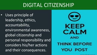 DIGITAL CITIZENSHIP
• Uses principle of
leadership, ethics,
accountability,
environmental awareness,
global citizenship and
personal responsibility and
considers his/her actions
and their consequences.
 
