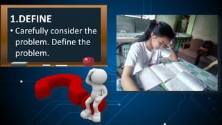 • Carefully consider the
problem. Define the
problem.
1.DEFINE
 
