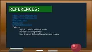 REFERENCES:
https://en.m.wikipedia.org
https://www.slideshare.net
Qoutefancy.com
Moziru.com
Epiccollaboration.com
Pictures:
Marcial O. Rañola Memorial School
Malipo National High School
Bicol University College of Agriculture and Forestry
 