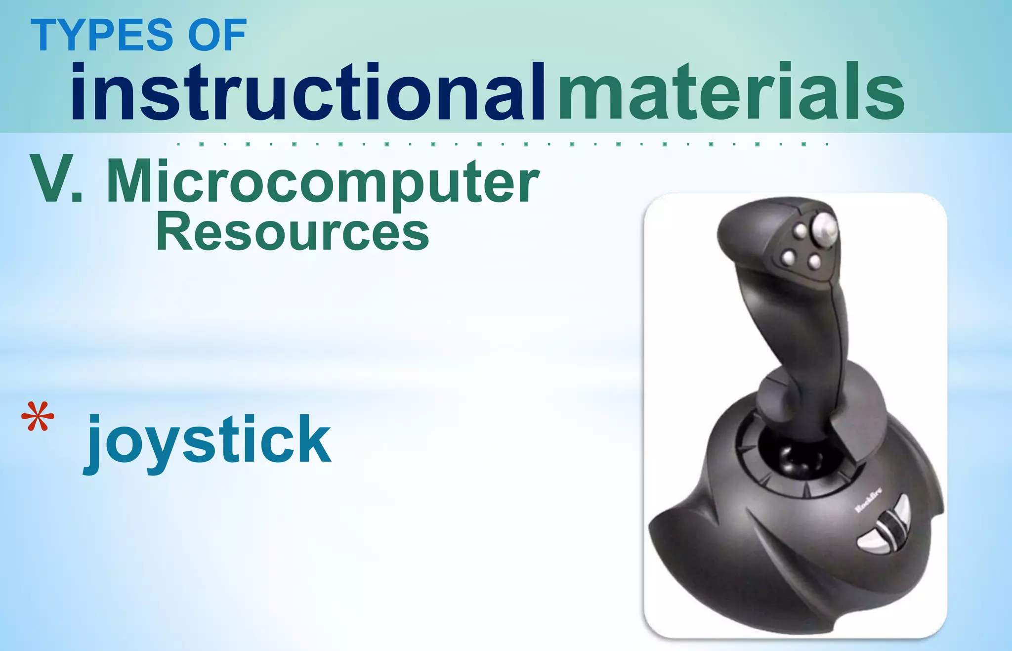TYPES OF
instructionalmaterials
V. Microcomputer
Resources
* joystick
 