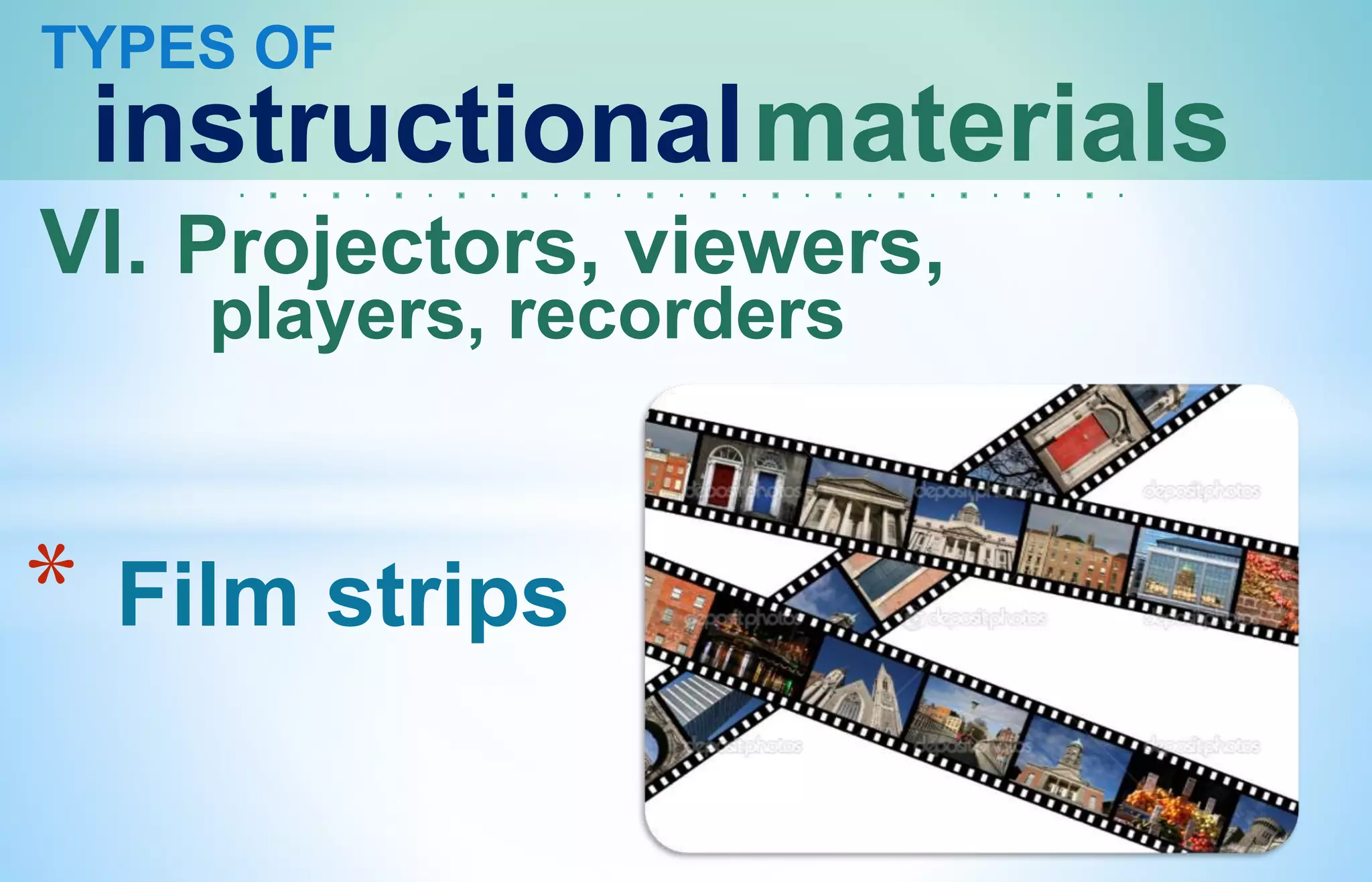 TYPES OF
instructionalmaterials
VI. Projectors, viewers,
players, recorders
* Film strips
 