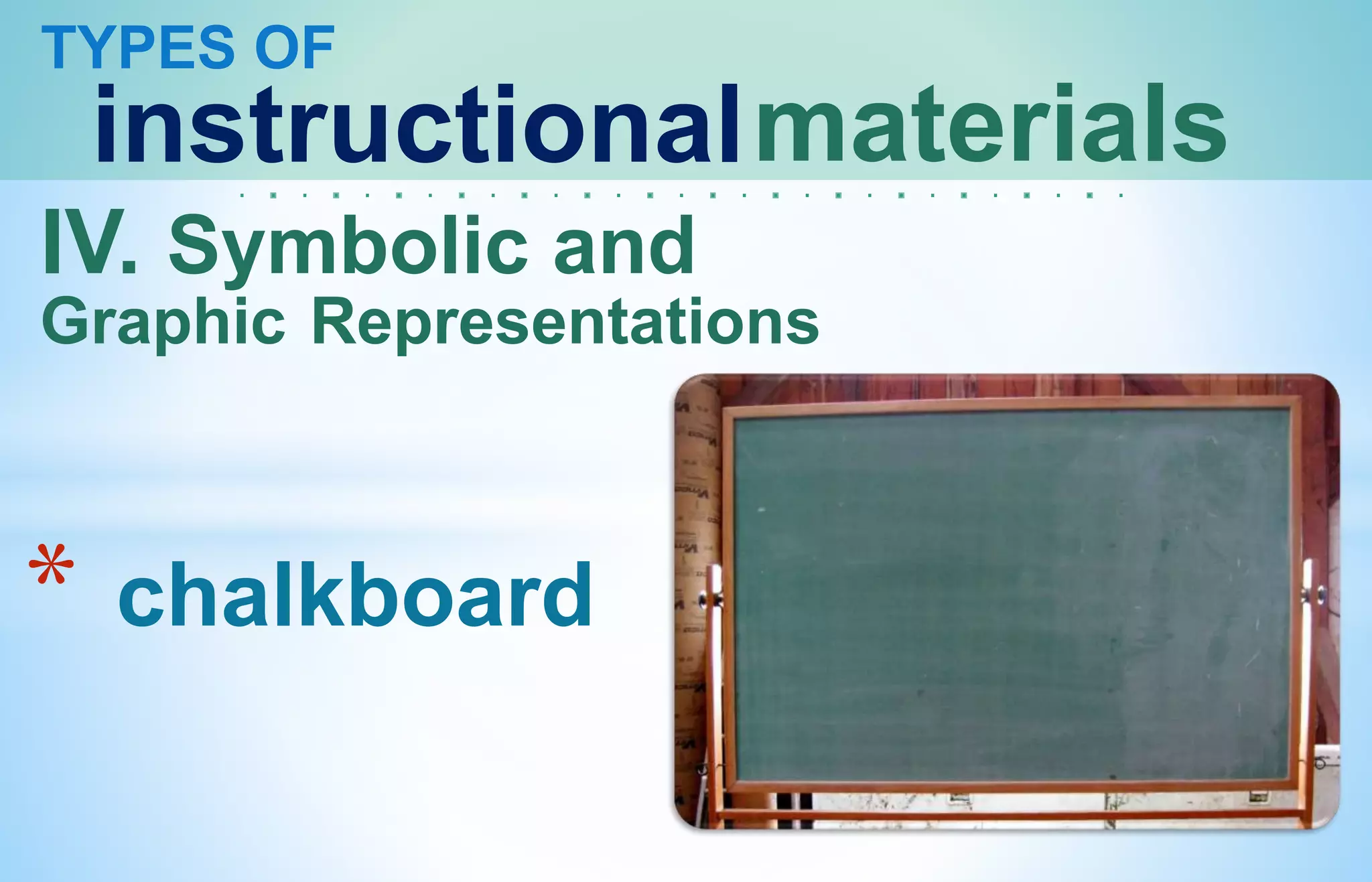 TYPES OF
instructionalmaterials
IV. Symbolic and
Graphic Representations
* chalkboard
 