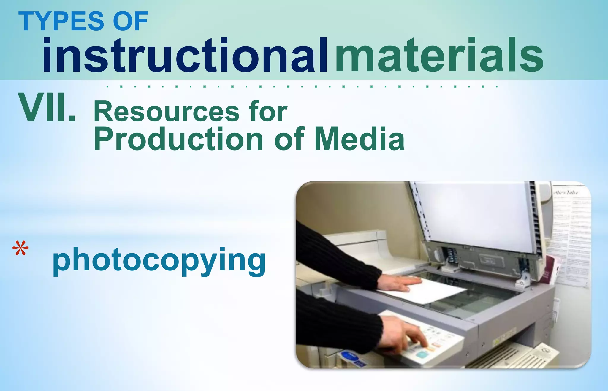 TYPES OF
instructionalmaterials
VII. Resources for
Production of Media
* photocopying
 