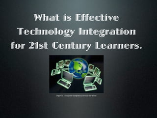 What is Effective
 Technology Integration
for 21st Century Learners.



         Figure 1. Computer integration around the world
 