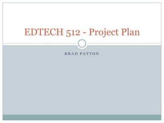 EDTECH 512 - Project Plan

        BRAD PATTON
 