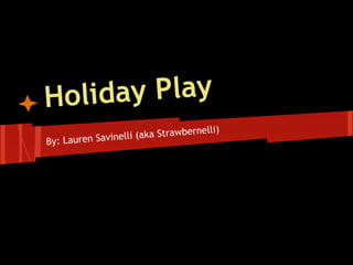 Holiday Play
By: Lauren Savinelli (aka Strawbernelli)
 