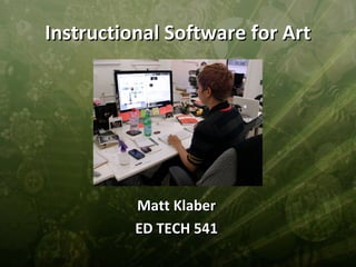 Instructional Software for Art




          Matt Klaber
          ED TECH 541
 