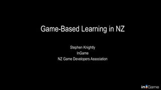 Game-Based Learning in NZ
Stephen Knightly
InGame
NZ Game Developers Association
 