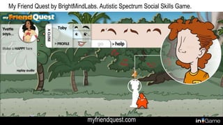 My Friend Quest by BrightMindLabs. Autistic Spectrum Social Skills Game.
myfriendquest.com
 