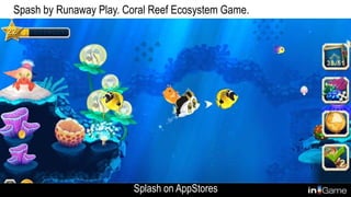 Spash by Runaway Play. Coral Reef Ecosystem Game.
Splash on AppStores
 