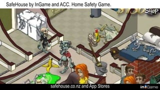 SafeHouse by InGame and ACC. Home Safety Game.
safehouse.co.nz and App Stores
 