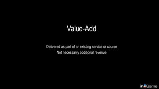 Value-Add
Delivered as part of an existing service or course
Not necessarily additional revenue
 