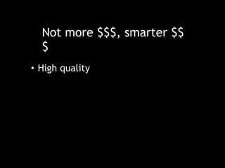Not more $$$, smarter $$
$
• High quality
 