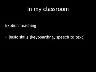 In my classroom
Explicit teaching
• Basic skills (keyboarding, speech to text)
 