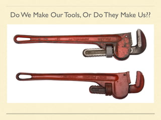Do We Make Our Tools, Or Do They Make Us??
 