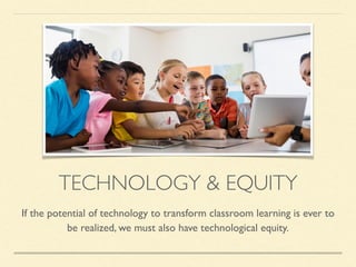 TECHNOLOGY & EQUITY
If the potential of technology to transform classroom learning is ever to
be realized, we must also have technological equity.
 