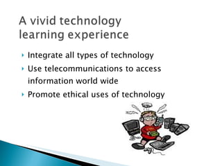 Integrate all types of technology Use telecommunications to access information world wide Promote ethical uses of technology 