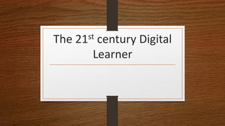 The 21st century Digital
Learner
 