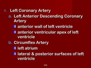 Left Coronary Artery Left Anterior Descending Coronary Artery anterior wall of left ventricle anterior ventricular apex of left ventricle Circumflex Artery left atrium  lateral & posterior surfaces of left ventricle 2009 