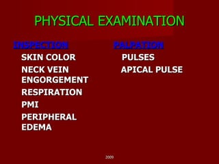 PHYSICAL EXAMINATION INSPECTION SKIN COLOR NECK VEIN ENGORGEMENT RESPIRATION PMI PERIPHERAL EDEMA PALPATION PULSES APICAL PULSE 2009 