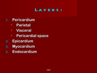 Layers: Pericardium Parietal Visceral Pericardial space Epicardium Myocardium Endocardium 2009 