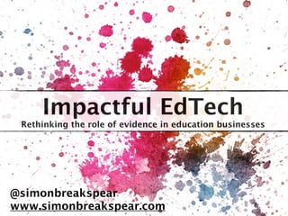 Impactful EdTech
Rethinking the role of evidence in education businesses
@simonbreakspear
www.simonbreakspear.com
 