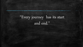 “Every journey has its start
and end.”
 
