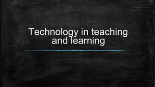 Technology in teaching
and learning
 