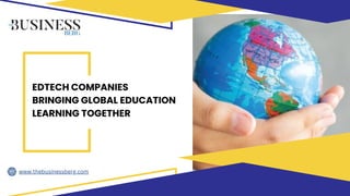 EDTECH COMPANIES
BRINGING GLOBAL EDUCATION
LEARNING TOGETHER
www.thebusinessberg.com
 