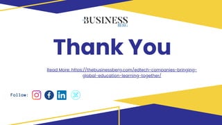 Thank You
Read More: https://thebusinessberg.com/edtech-companies-bringing-
global-education-learning-together/
Follow:
 