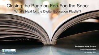 27th January 2023
Professor Mark Brown
Dublin City University
Closing the Page on Foo-Foo the Snoo:
What’s Next for the Digital Education Playlist?
Photo by Jonas Jacobsson on Unsplash
 