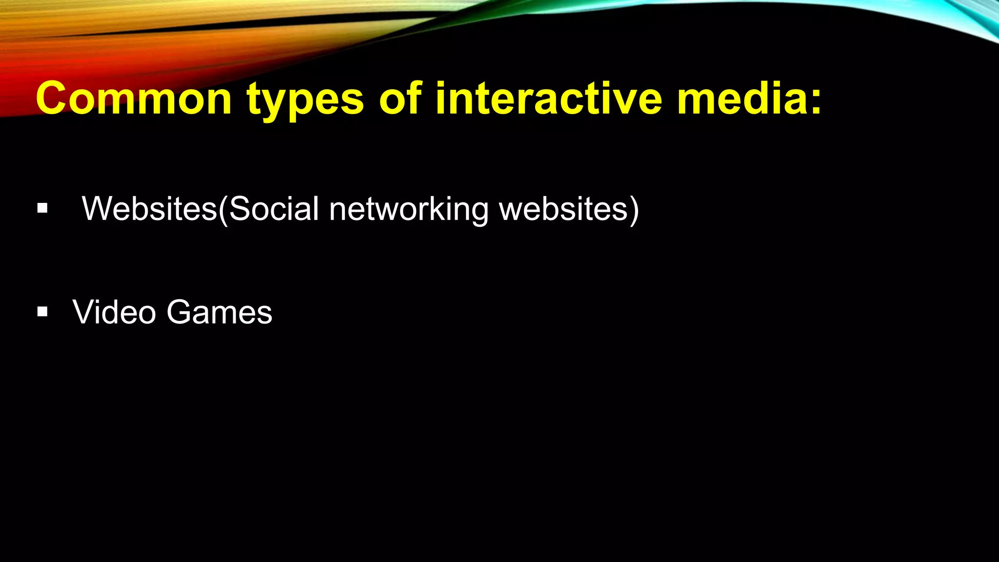 Common types of interactive media:
 Websites(Social networking websites)
 Video Games
 
