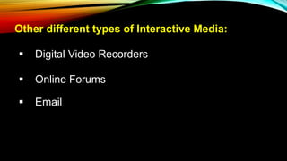 Other different types of Interactive Media:
 Digital Video Recorders
 Online Forums
 Email
 